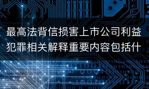 最高法背信损害上市公司利益犯罪相关解释重要内容包括什么