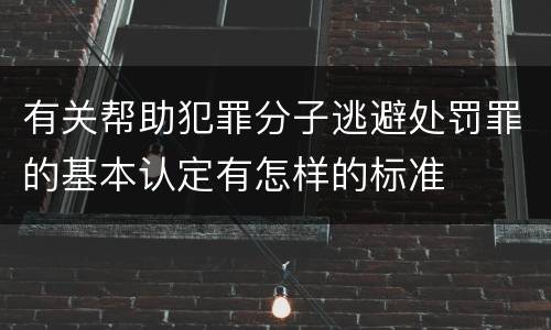 有关帮助犯罪分子逃避处罚罪的基本认定有怎样的标准