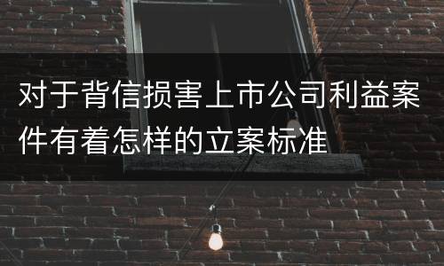 对于背信损害上市公司利益案件有着怎样的立案标准