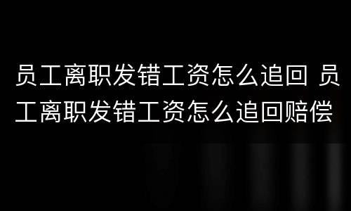 员工离职发错工资怎么追回 员工离职发错工资怎么追回赔偿