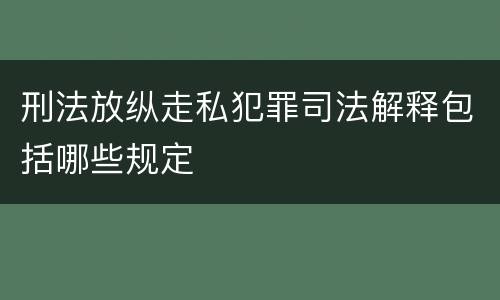 刑法放纵走私犯罪司法解释包括哪些规定