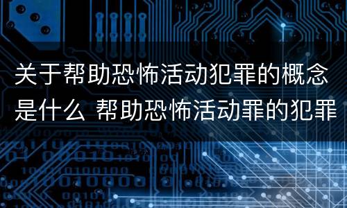 关于帮助恐怖活动犯罪的概念是什么 帮助恐怖活动罪的犯罪主体