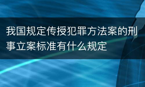 我国规定传授犯罪方法案的刑事立案标准有什么规定