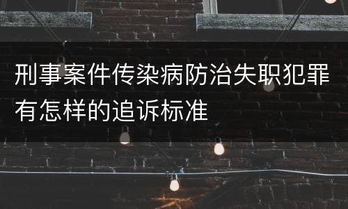 刑事案件传染病防治失职犯罪有怎样的追诉标准
