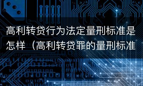 高利转贷行为法定量刑标准是怎样（高利转贷罪的量刑标准）