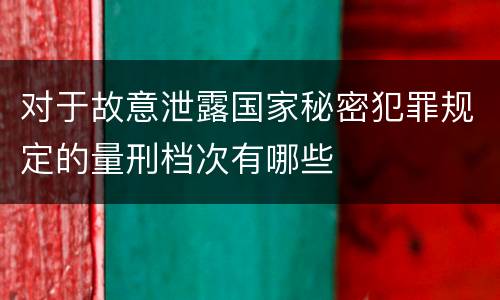 对于故意泄露国家秘密犯罪规定的量刑档次有哪些