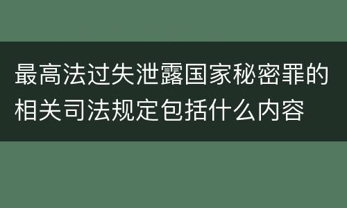 最高法过失泄露国家秘密罪的相关司法规定包括什么内容