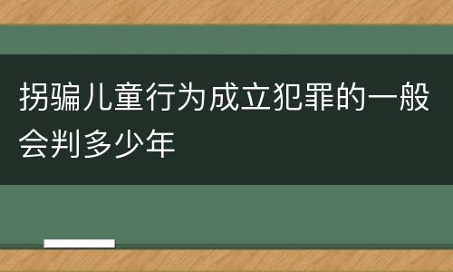 拐骗儿童行为成立犯罪的一般会判多少年