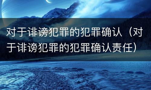 对于诽谤犯罪的犯罪确认（对于诽谤犯罪的犯罪确认责任）