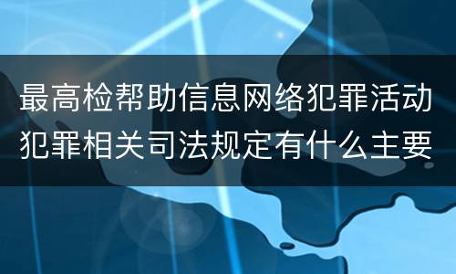 最高检帮助信息网络犯罪活动犯罪相关司法规定有什么主要内容