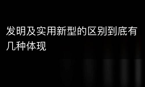 发明及实用新型的区别到底有几种体现