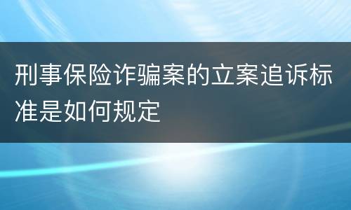 刑事保险诈骗案的立案追诉标准是如何规定