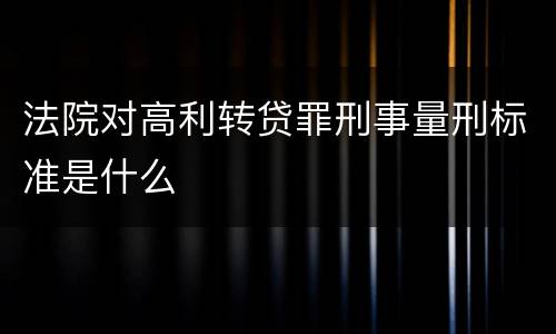 法院对高利转贷罪刑事量刑标准是什么