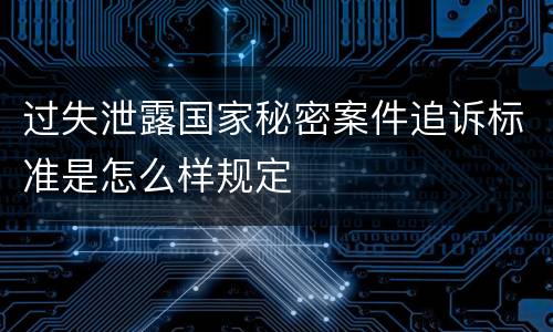 过失泄露国家秘密案件追诉标准是怎么样规定