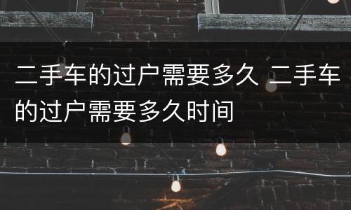 二手车的过户需要多久 二手车的过户需要多久时间