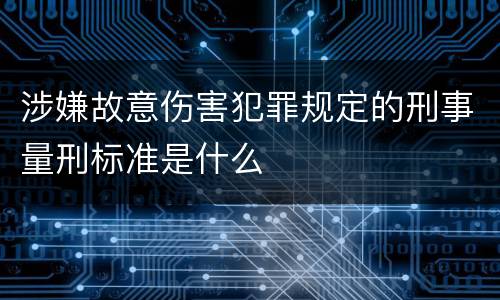 涉嫌故意伤害犯罪规定的刑事量刑标准是什么