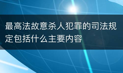 最高法故意杀人犯罪的司法规定包括什么主要内容