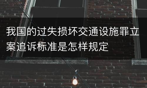 我国的过失损坏交通设施罪立案追诉标准是怎样规定