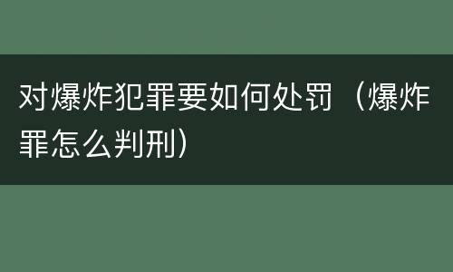 对爆炸犯罪要如何处罚（爆炸罪怎么判刑）