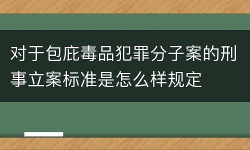 对于包庇毒品犯罪分子案的刑事立案标准是怎么样规定