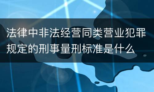 法律中非法经营同类营业犯罪规定的刑事量刑标准是什么