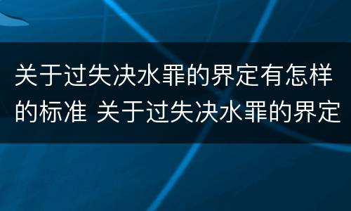 关于过失决水罪的界定有怎样的标准 关于过失决水罪的界定有怎样的标准呢