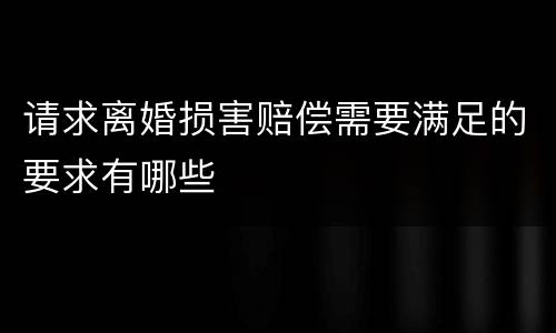 请求离婚损害赔偿需要满足的要求有哪些