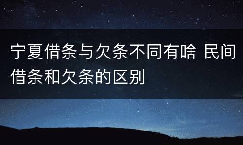 宁夏借条与欠条不同有啥 民间借条和欠条的区别