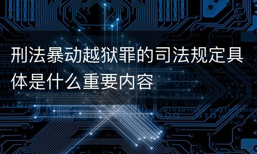 刑法暴动越狱罪的司法规定具体是什么重要内容