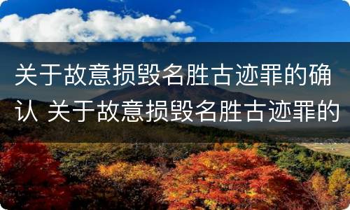 关于故意损毁名胜古迹罪的确认 关于故意损毁名胜古迹罪的确认依据