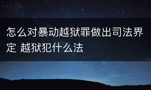 怎么对暴动越狱罪做出司法界定 越狱犯什么法