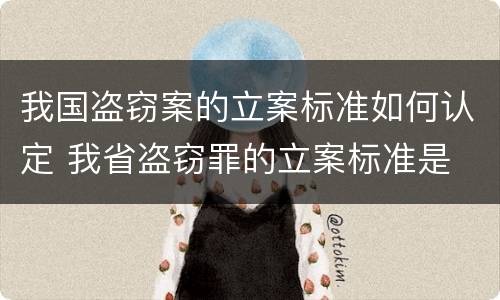 我国盗窃案的立案标准如何认定 我省盗窃罪的立案标准是