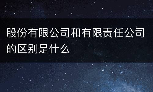 股份有限公司和有限责任公司的区别是什么