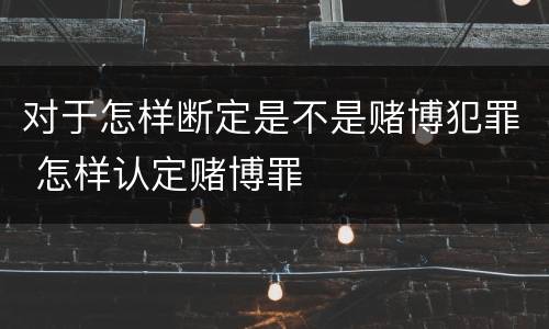 对于怎样断定是不是赌博犯罪 怎样认定赌博罪