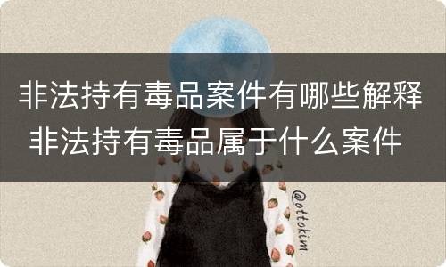 非法持有毒品案件有哪些解释 非法持有毒品属于什么案件
