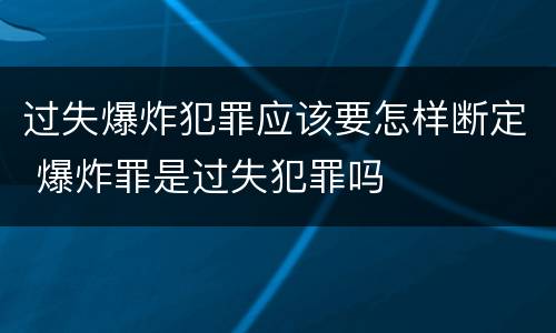过失爆炸犯罪应该要怎样断定 爆炸罪是过失犯罪吗