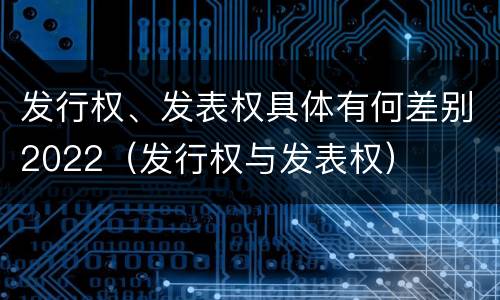 发行权、发表权具体有何差别2022（发行权与发表权）