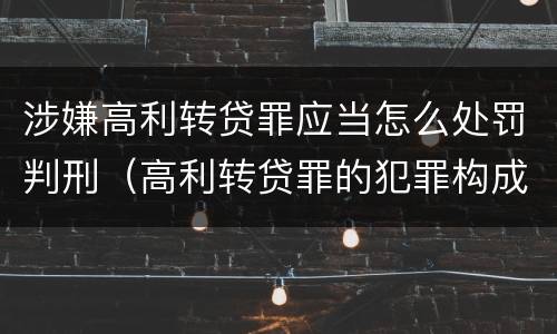 涉嫌高利转贷罪应当怎么处罚判刑（高利转贷罪的犯罪构成）
