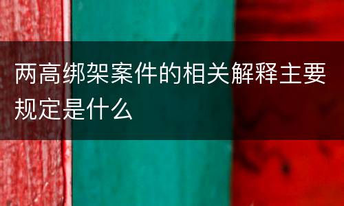 两高绑架案件的相关解释主要规定是什么