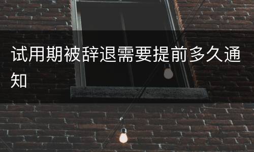 试用期被辞退需要提前多久通知