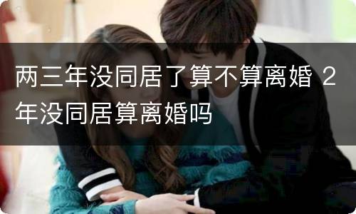 两三年没同居了算不算离婚 2年没同居算离婚吗