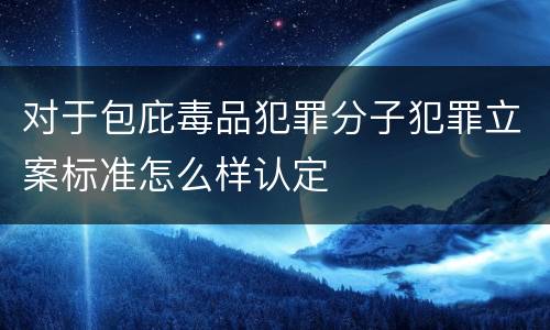 对于包庇毒品犯罪分子犯罪立案标准怎么样认定