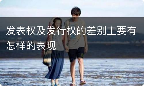发表权及发行权的差别主要有怎样的表现