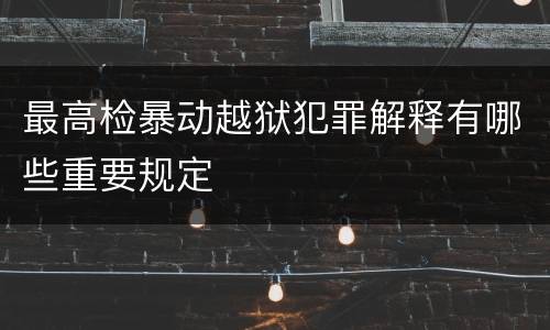 最高检暴动越狱犯罪解释有哪些重要规定