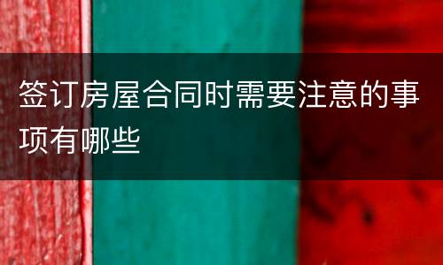 签订房屋合同时需要注意的事项有哪些
