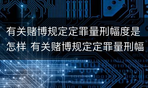 有关赌博规定定罪量刑幅度是怎样 有关赌博规定定罪量刑幅度是怎样规定的