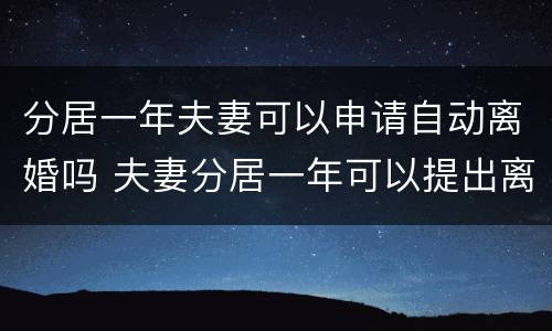 分居一年夫妻可以申请自动离婚吗 夫妻分居一年可以提出离婚吗