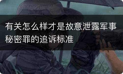 有关怎么样才是故意泄露军事秘密罪的追诉标准
