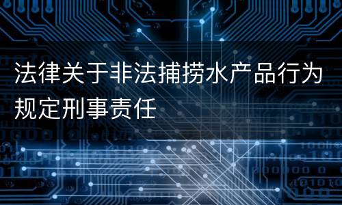 法律关于非法捕捞水产品行为规定刑事责任