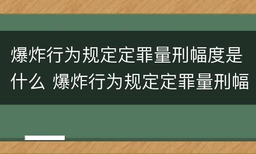 爆炸行为规定定罪量刑幅度是什么 爆炸行为规定定罪量刑幅度是什么意思